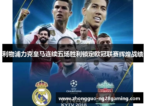 利物浦力克皇马连续五场胜利锁定欧冠联赛辉煌战绩 利物浦力克皇马连续五场胜利锁定欧冠联赛辉煌战绩