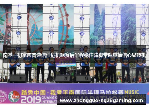 南基一初掌河南遭信任危机联赛后半程稳住阵脚带队重拾信心显转机 南基一初掌河南遭信任危机联赛后半程稳住阵脚带队重拾信心显转机