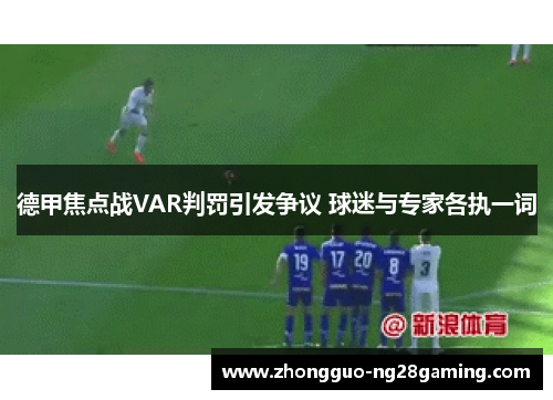 德甲焦点战VAR判罚引发争议 球迷与专家各执一词 德甲焦点战VAR判罚引发争议 球迷与专家各执一词