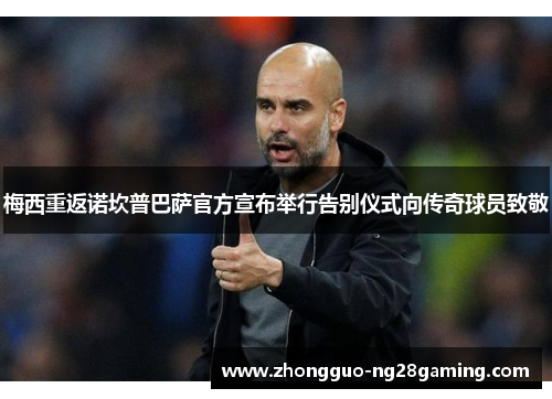 梅西重返诺坎普巴萨官方宣布举行告别仪式向传奇球员致敬 梅西重返诺坎普巴萨官方宣布举行告别仪式向传奇球员致敬