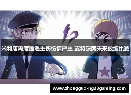 米利唐再度遭遇重伤伤情严重 或将缺席未来数场比赛 米利唐再度遭遇重伤伤情严重 或将缺席未来数场比赛