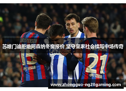 苏维门迪拒绝阿森纳冬窗报价 坚守皇家社会续写中场传奇 苏维门迪拒绝阿森纳冬窗报价 坚守皇家社会续写中场传奇