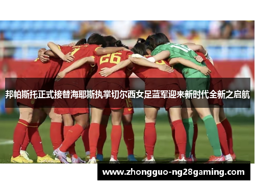 邦帕斯托正式接替海耶斯执掌切尔西女足蓝军迎来新时代全新之启航 邦帕斯托正式接替海耶斯执掌切尔西女足蓝军迎来新时代全新之启航