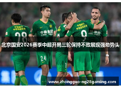 北京国安2026赛季中超开局三轮保持不败展现强劲势头