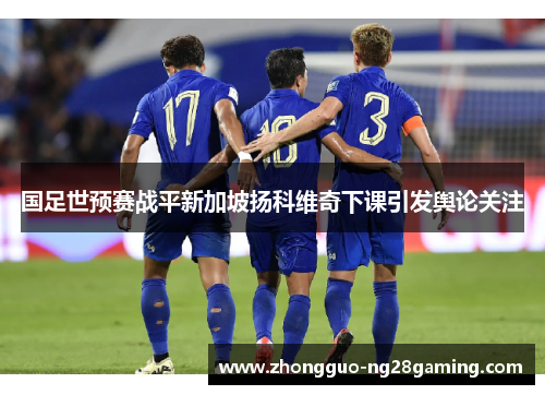 国足世预赛战平新加坡扬科维奇下课引发舆论关注